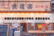 承德抖音代运营哪个好做点  承德抖音培训