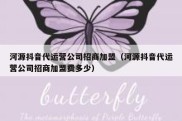 河源抖音代运营公司招商加盟（河源抖音代运营公司招商加盟费多少）