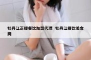 牡丹江正规餐饮加盟代理  牡丹江餐饮美食网