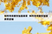 如何寻找餐饮加盟商家  如何寻找餐饮加盟商家店铺