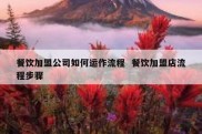 餐饮加盟公司如何运作流程  餐饮加盟店流程步骤