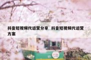 抖音短视频代运营分享  抖音短视频代运营方案