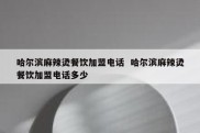 哈尔滨麻辣烫餐饮加盟电话  哈尔滨麻辣烫餐饮加盟电话多少