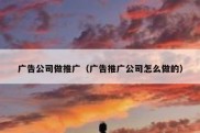 广告公司做推广（广告推广公司怎么做的）