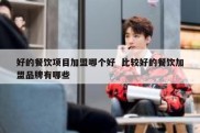 好的餐饮项目加盟哪个好  比较好的餐饮加盟品牌有哪些