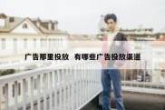广告那里投放  有哪些广告投放渠道