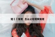 短視頻变现  怎么让短视频变现