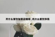 开什么餐饮加盟店赚钱  开什么餐饮挣钱