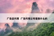 广告店代理  广告代理公司是做什么的