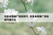 抖音本地推广投放技巧  抖音本地推广投放技巧是什么