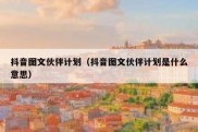 抖音图文伙伴计划（抖音图文伙伴计划是什么意思）