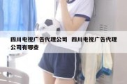 四川电视广告代理公司  四川电视广告代理公司有哪些