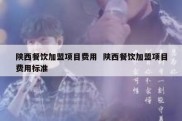 陕西餐饮加盟项目费用  陕西餐饮加盟项目费用标准