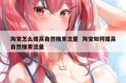 淘宝怎么提高自然搜索流量  淘宝如何提高自然搜索流量