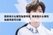 西安有什么餐饮加盟项目  西安有什么餐饮加盟项目可以做