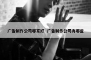 广告制作公司哪家好  广告制作公司有哪些