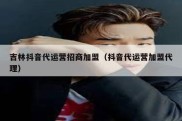 吉林抖音代运营招商加盟（抖音代运营加盟代理）
