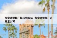 淘宝运营推广技巧和方法  淘宝运营推广方案怎么写