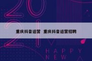 重庆抖音运营  重庆抖音运营招聘