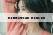 明星餐饮店加盟骗局  明星餐厅加盟