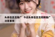 头条信息流推广  今日头条信息流初期推广注意事项