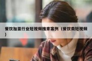 餐饮加盟行业短视频搜索案例（餐饮类短视频）