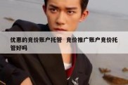 优惠的竞价账户托管  竞价推广账户竞价托管好吗