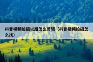 抖音视频拍摄以后怎么剪辑（抖音视频拍摄怎么找）