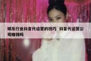 娱乐行业抖音代运营的技巧  抖音代运营公司赚钱吗