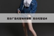 竞价广告托管如何做账  竞价托管话术