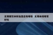 无锡餐饮米粉加盟店有哪些  无锡米线哪家好吃