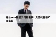 竞价sem托管公司排名榜  竞价托管推广哪家好