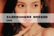怎么涨粉到1000超简单  如何快速涨粉1000