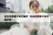 竞价托管哪个单位最好  竞价托管哪个单位最好做