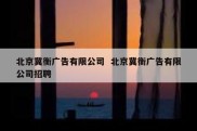 北京冀衡广告有限公司  北京冀衡广告有限公司招聘
