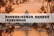 竞价托管宜选1号总管公司  竞价托管宜选1号总管公司可以吗