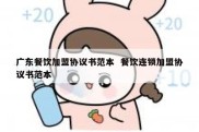广东餐饮加盟协议书范本  餐饮连锁加盟协议书范本