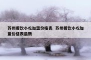 苏州餐饮小吃加盟价格表  苏州餐饮小吃加盟价格表最新