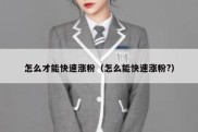 怎么才能快速涨粉（怎么能快速涨粉?）