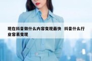 现在抖音做什么内容变现最快  抖音什么行业容易变现