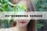 竞价广告托管哪家好用点  竞价网站托管