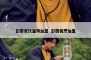 彭厨餐饮连锁加盟  彭厨餐厅加盟
