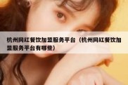 杭州网红餐饮加盟服务平台（杭州网红餐饮加盟服务平台有哪些）