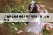 力驰数控机床制造有限公司清除广告  力驰科技