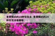 免费模式的14种引流法  免费模式的14种引流法有哪些