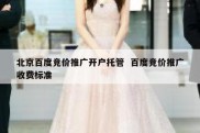 北京百度竞价推广开户托管  百度竞价推广收费标准