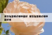 餐饮加盟模式哪种最好  餐饮加盟模式哪种最好用