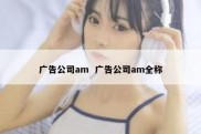 广告公司am  广告公司am全称