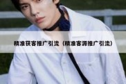 精准获客推广引流（精准客源推广引流）