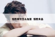 恒胜餐饮怎么加盟  恒胜食品